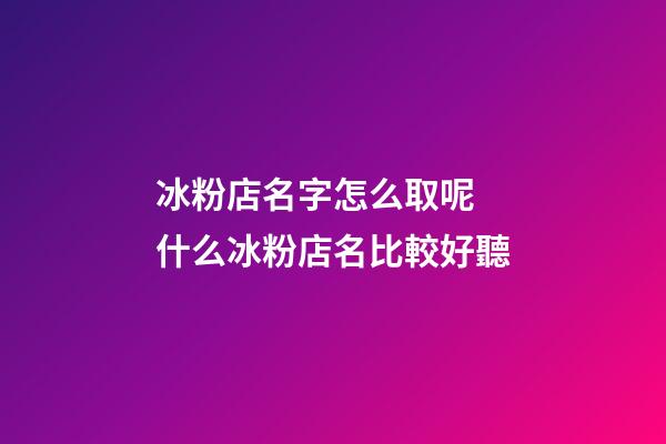 冰粉店名字怎么取呢 什么冰粉店名比較好聽-第1張-店鋪起名-玄機(jī)派
